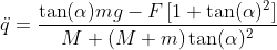 \ddot{q}=\frac{\tan(\alpha)m g-F\,[1+\tan(\alpha)^2]}{M+(M+m)\tan(\alpha)^2}
